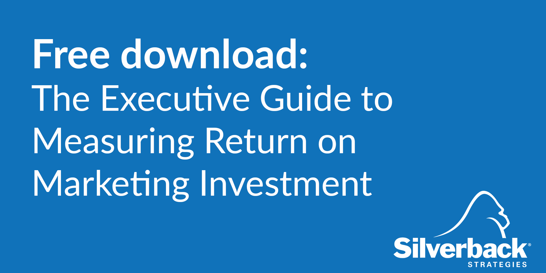 The Executive Guide to Measuring Return on Marketing Investment The Executive Guide to Measuring Return on Marketing Investment